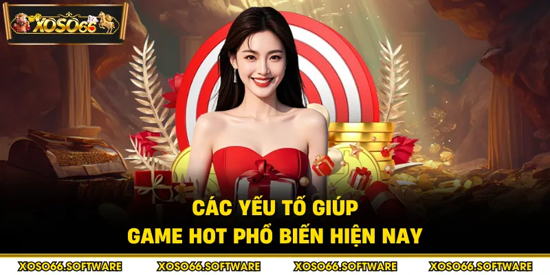 Các yếu tố giúp game hot phổ biến hiện nay