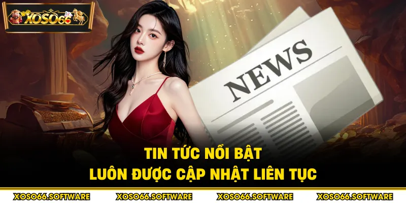 Tin tức nổi bật luôn được cập nhật liên tục